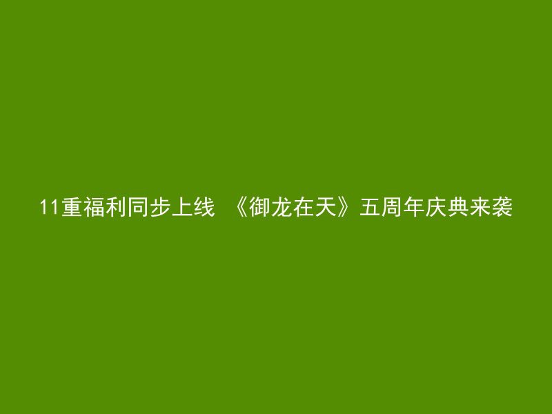 11重福利同步上线 《御龙在天》五周年庆典来袭