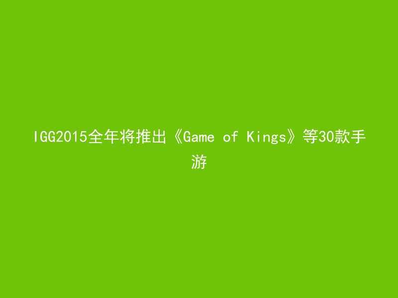 IGG2015全年将推出《Game of Kings》等30款手游