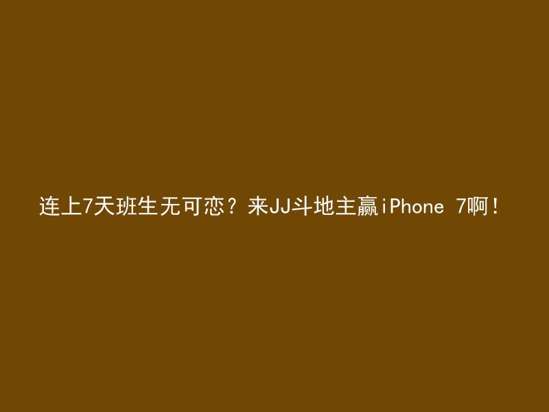 连上7天班生无可恋？来JJ斗地主赢iPhone 7啊！