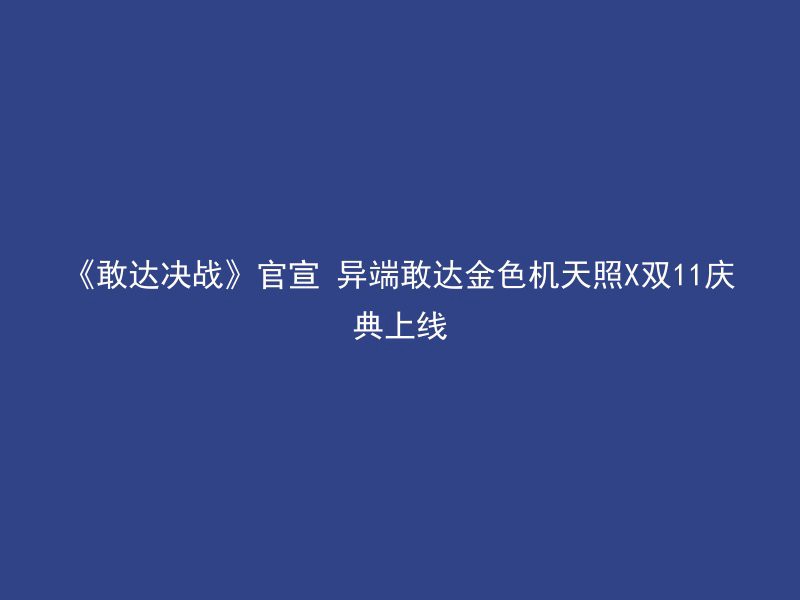 《敢达决战》官宣 异端敢达金色机天照X双11庆典上线