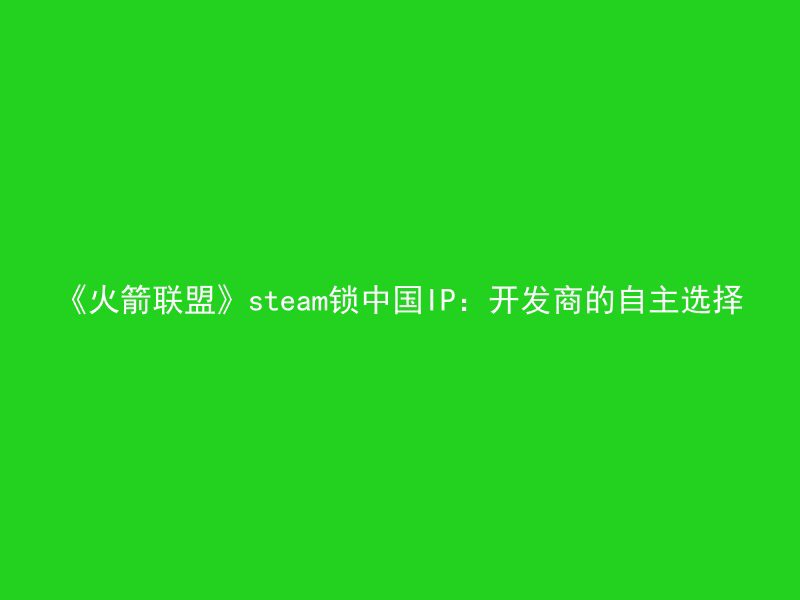 《火箭联盟》steam锁中国IP：开发商的自主选择