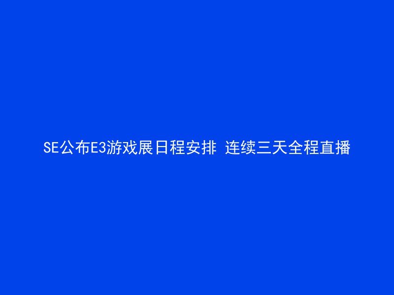 SE公布E3游戏展日程安排 连续三天全程直播