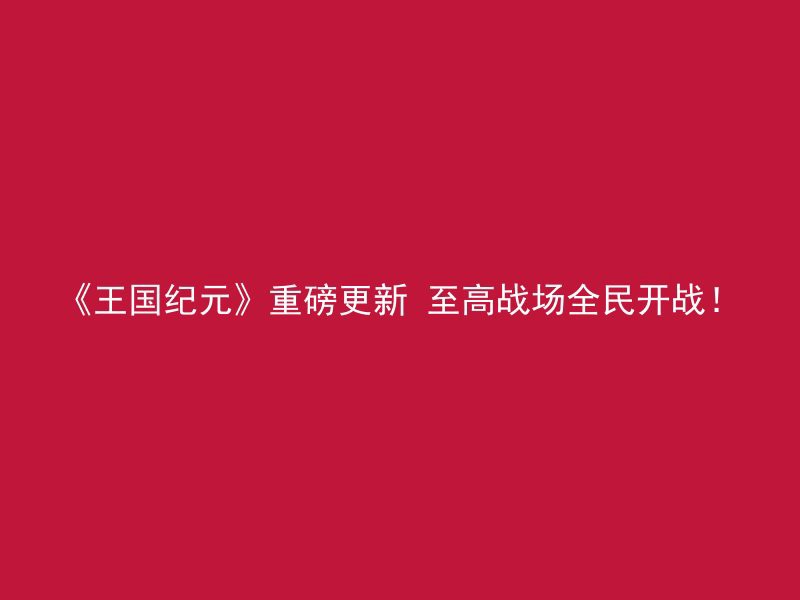 《王国纪元》重磅更新 至高战场全民开战！