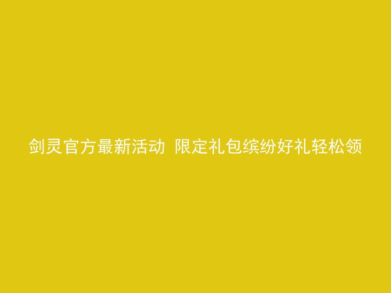 剑灵官方最新活动 限定礼包缤纷好礼轻松领