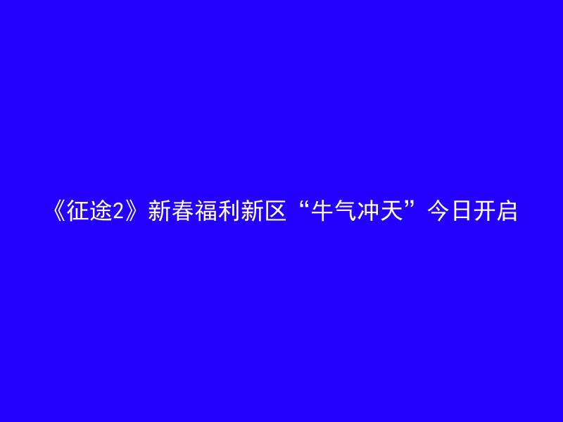 《征途2》新春福利新区“牛气冲天”今日开启