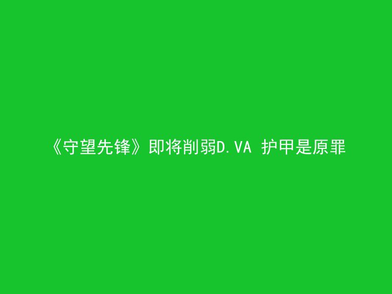 《守望先锋》即将削弱D.VA 护甲是原罪