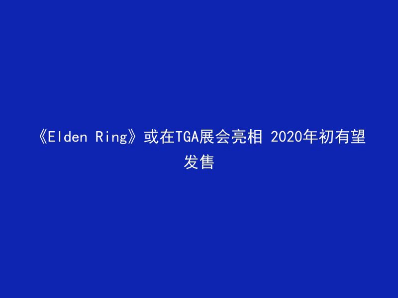 《Elden Ring》或在TGA展会亮相 2020年初有望发售