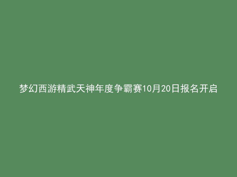 梦幻西游精武天神年度争霸赛10月20日报名开启