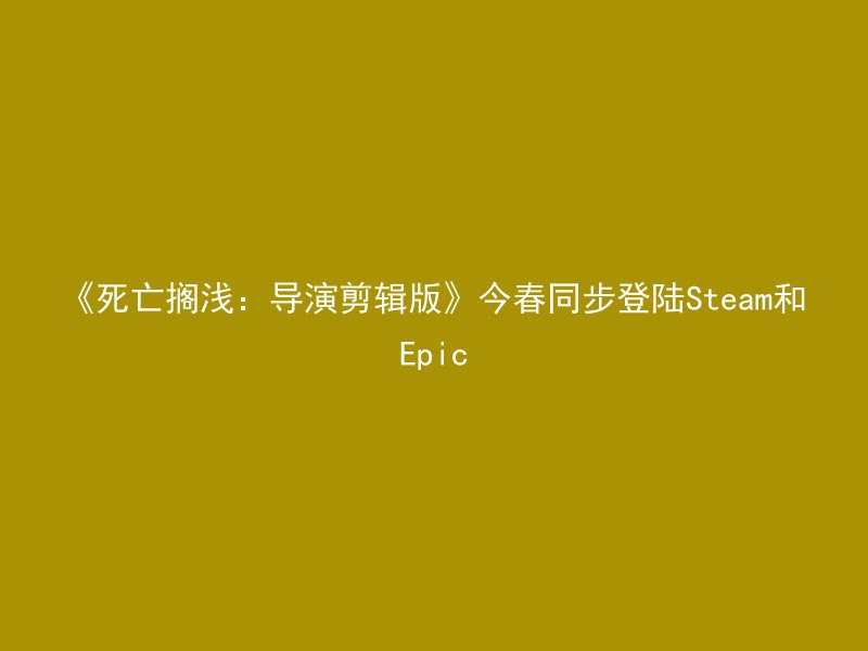 《死亡搁浅：导演剪辑版》今春同步登陆Steam和Epic