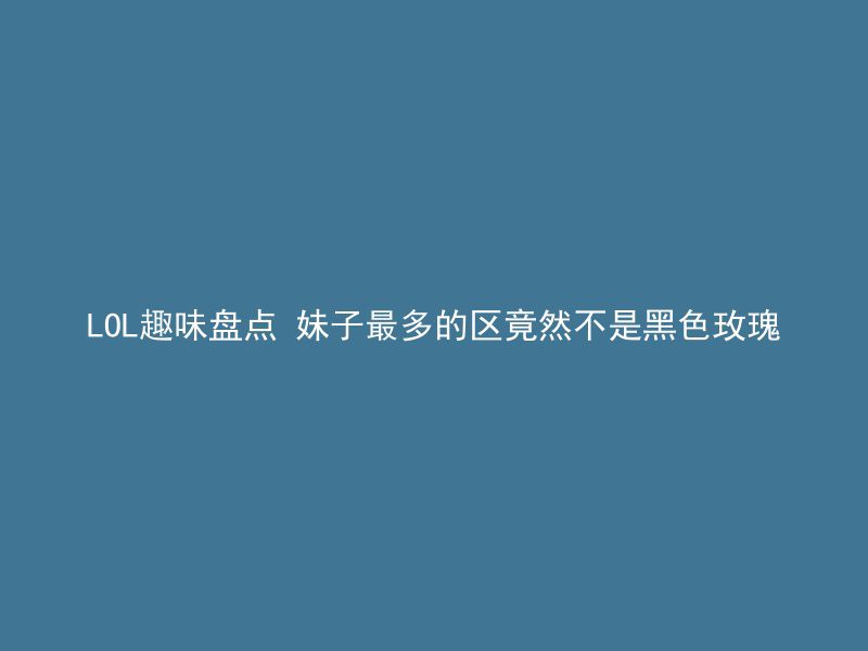 LOL趣味盘点 妹子最多的区竟然不是黑色玫瑰