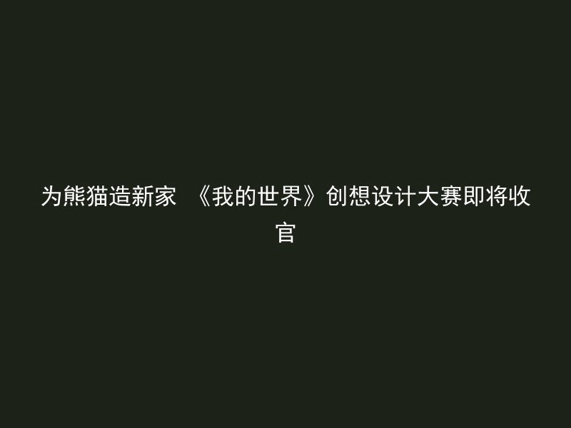 为熊猫造新家 《我的世界》创想设计大赛即将收官