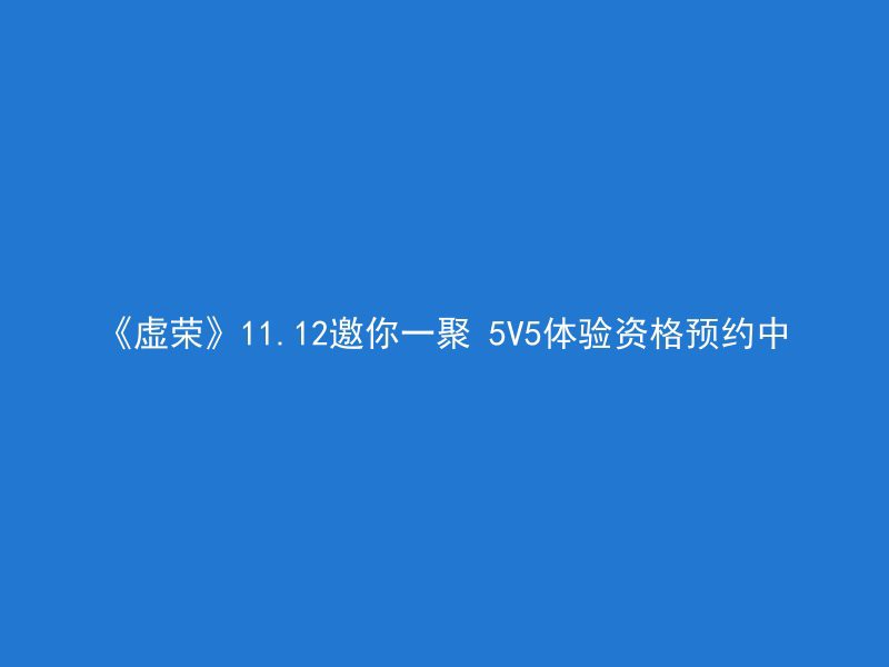 《虚荣》11.12邀你一聚 5V5体验资格预约中