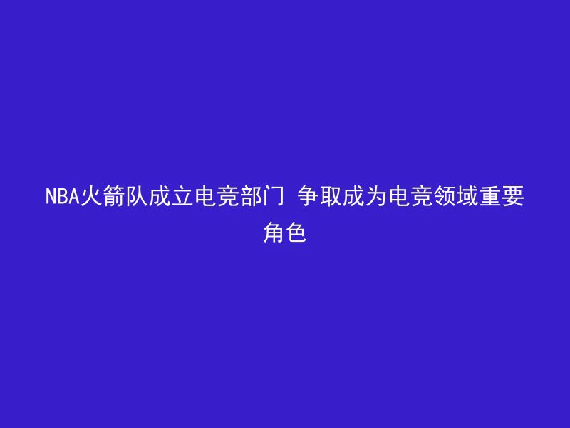 NBA火箭队成立电竞部门 争取成为电竞领域重要角色