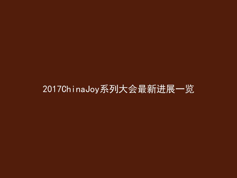 2017ChinaJoy系列大会最新进展一览