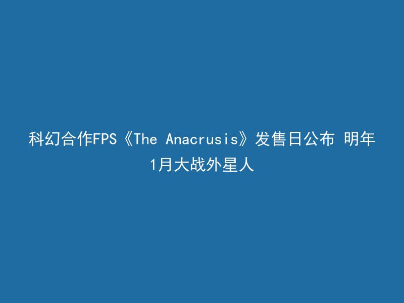 科幻合作FPS《The Anacrusis》发售日公布 明年1月大战外星人