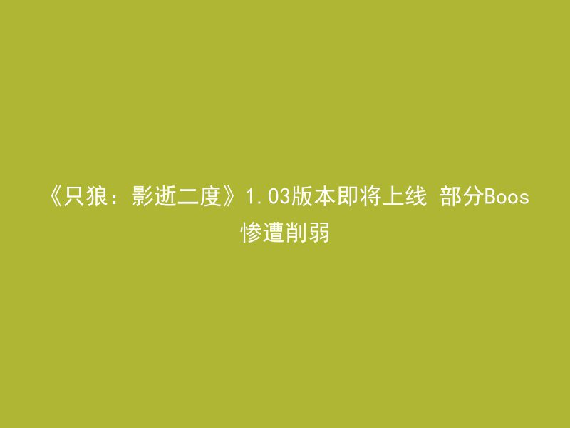 《只狼：影逝二度》1.03版本即将上线 部分Boos惨遭削弱