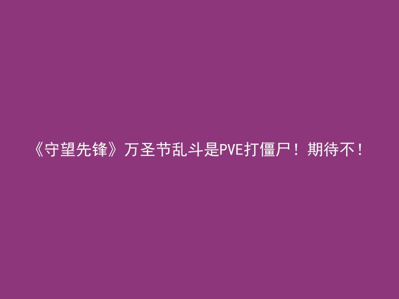 《守望先锋》万圣节乱斗是PVE打僵尸！期待不！