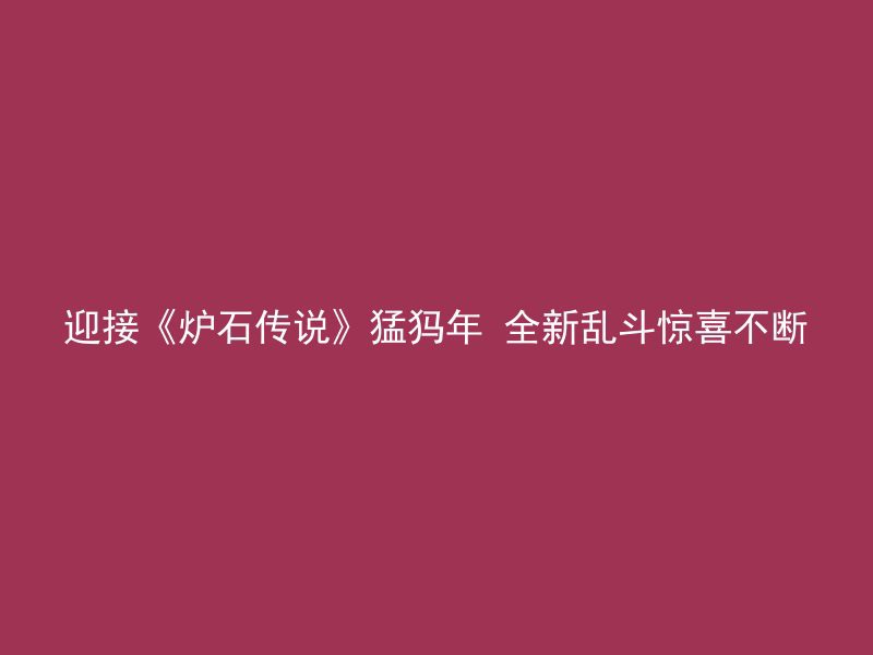 迎接《炉石传说》猛犸年 全新乱斗惊喜不断