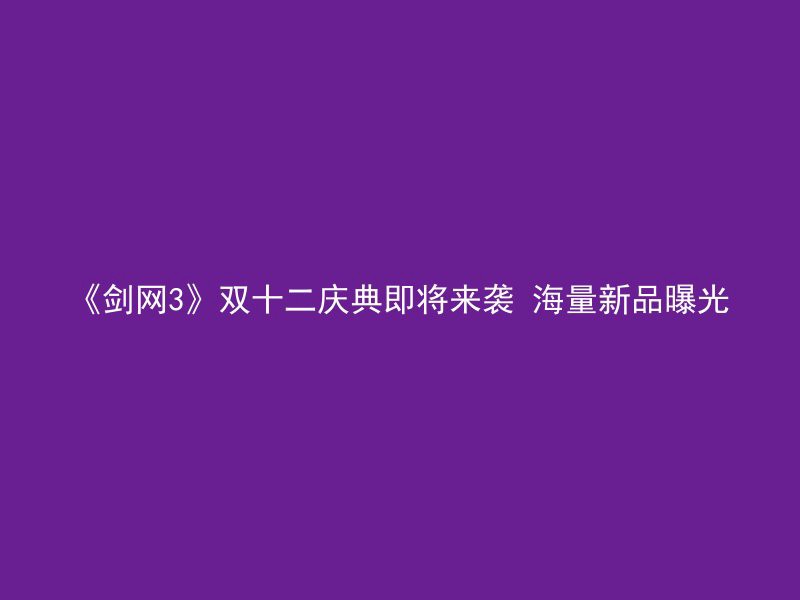 《剑网3》双十二庆典即将来袭 海量新品曝光