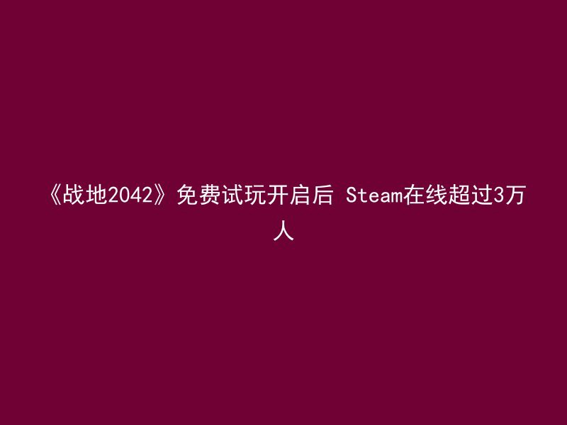 《战地2042》免费试玩开启后 Steam在线超过3万人