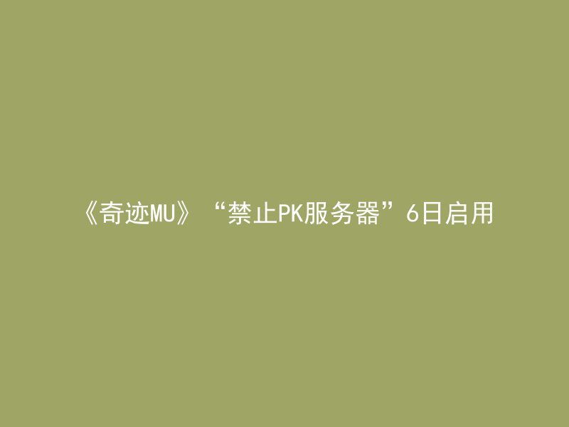 《奇迹MU》“禁止PK服务器”6日启用