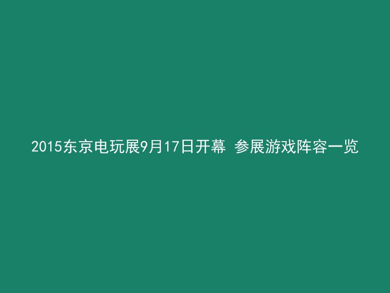 2015东京电玩展9月17日开幕 参展游戏阵容一览