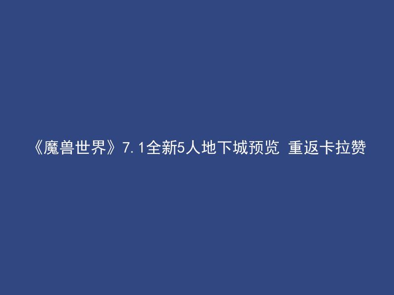 《魔兽世界》7.1全新5人地下城预览 重返卡拉赞