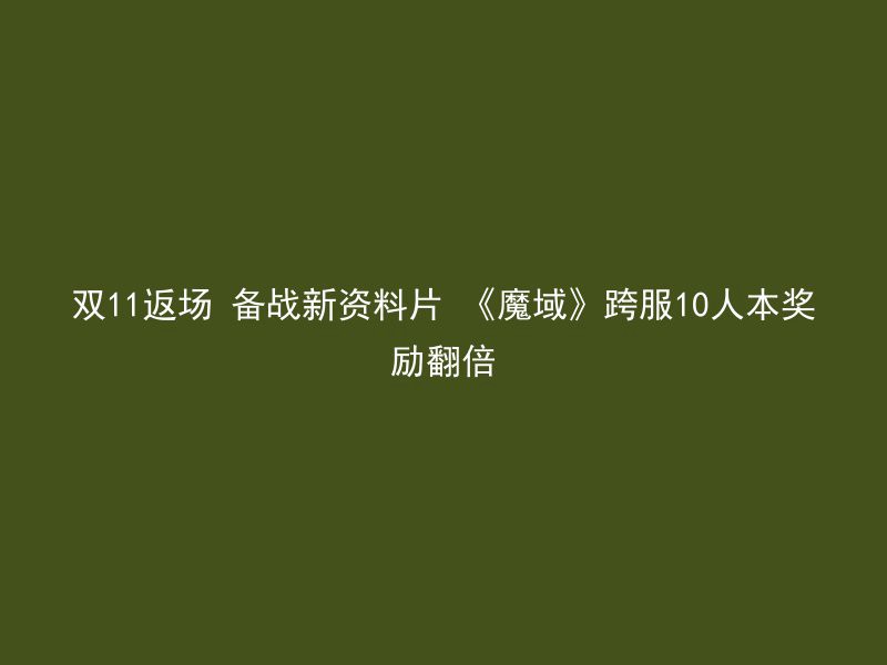 双11返场 备战新资料片 《魔域》跨服10人本奖励翻倍