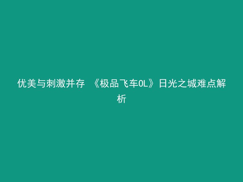 优美与刺激并存 《极品飞车OL》日光之城难点解析