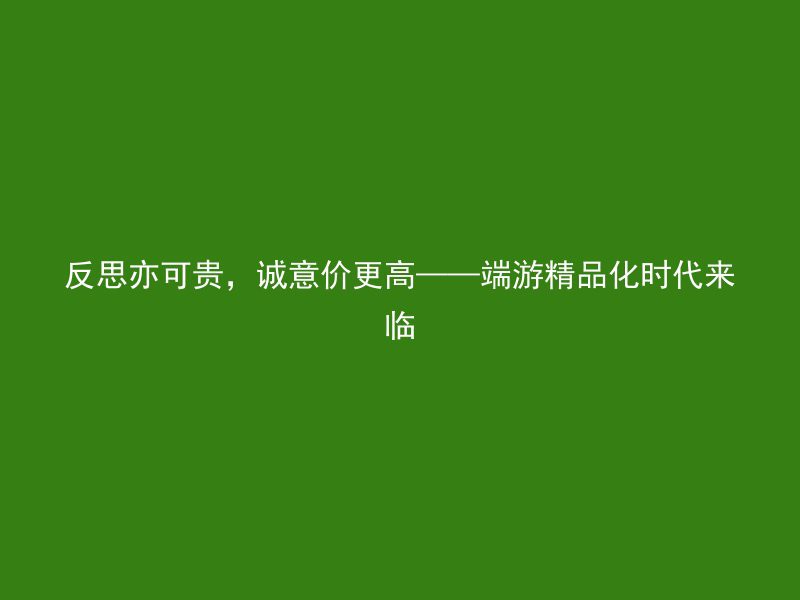 反思亦可贵，诚意价更高——端游精品化时代来临