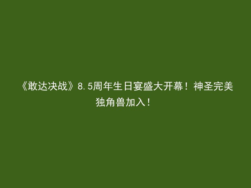 《敢达决战》8.5周年生日宴盛大开幕！神圣完美独角兽加入！