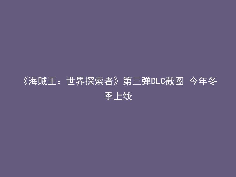 《海贼王：世界探索者》第三弹DLC截图 今年冬季上线