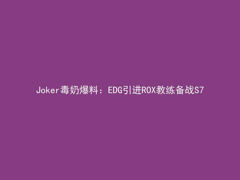 Joker毒奶爆料：EDG引进ROX教练备战S7