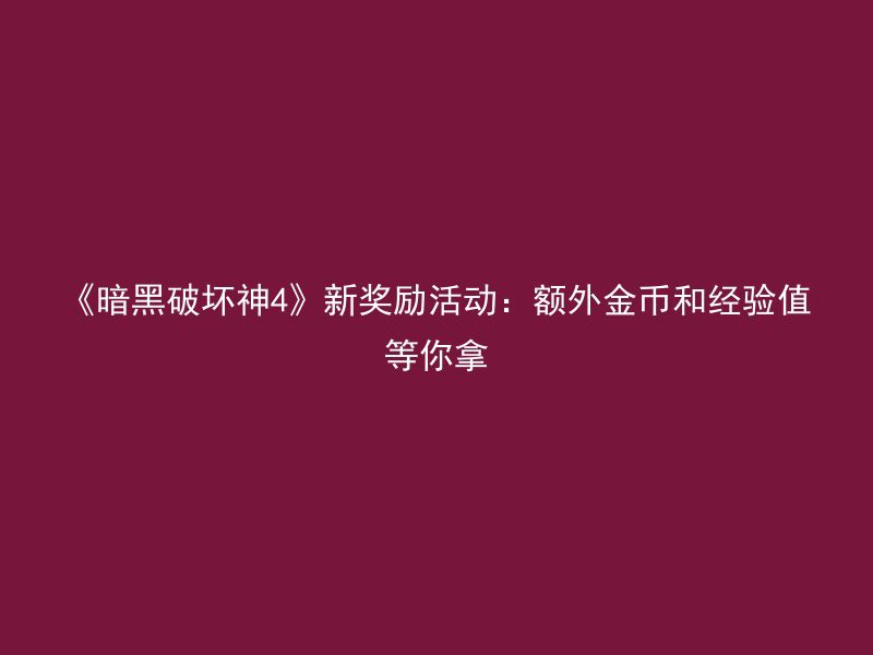 《暗黑破坏神4》新奖励活动：额外金币和经验值等你拿