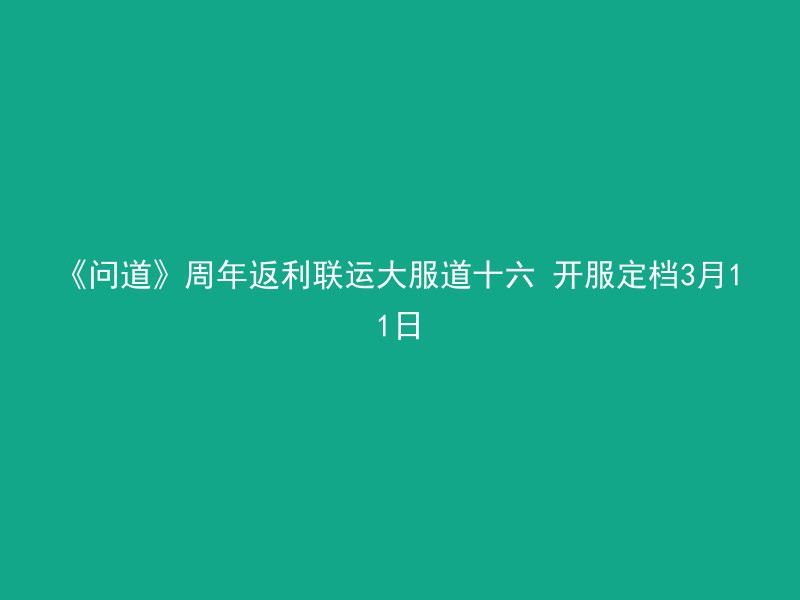 《问道》周年返利联运大服道十六 开服定档3月11日