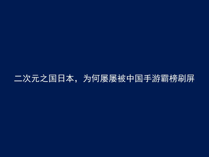 二次元之国日本，为何屡屡被中国手游霸榜刷屏