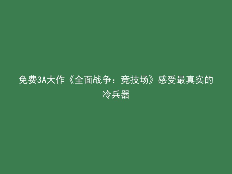 免费3A大作《全面战争：竞技场》感受最真实的冷兵器