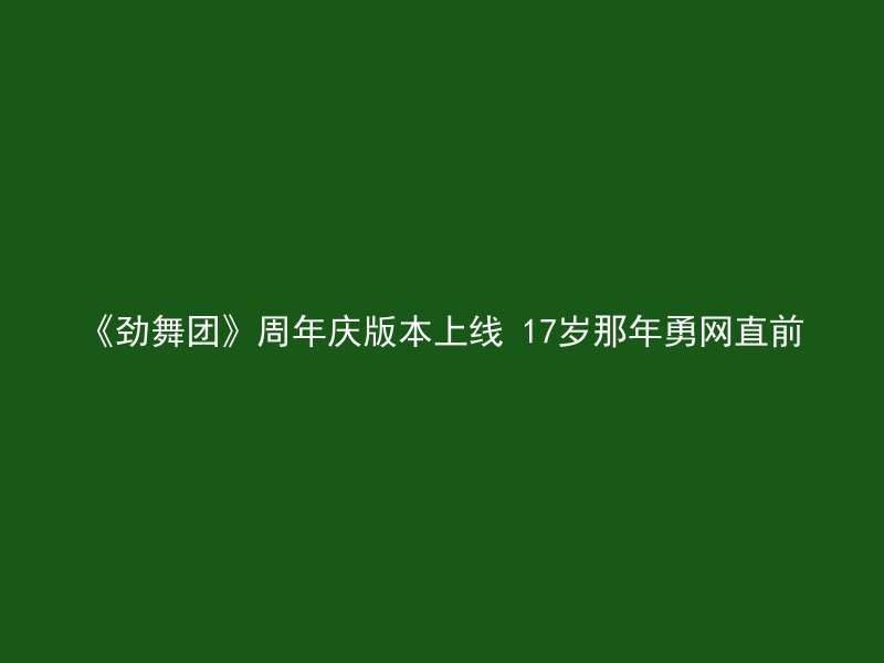 《劲舞团》周年庆版本上线 17岁那年勇网直前