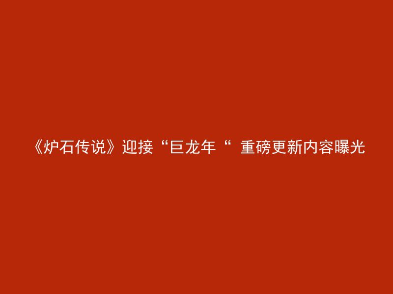 《炉石传说》迎接“巨龙年“ 重磅更新内容曝光