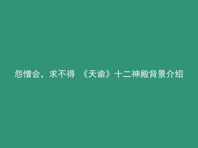 怨憎会，求不得 《天谕》十二神殿背景介绍