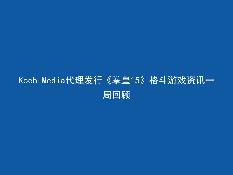 Koch Media代理发行《拳皇15》格斗游戏资讯一周回顾