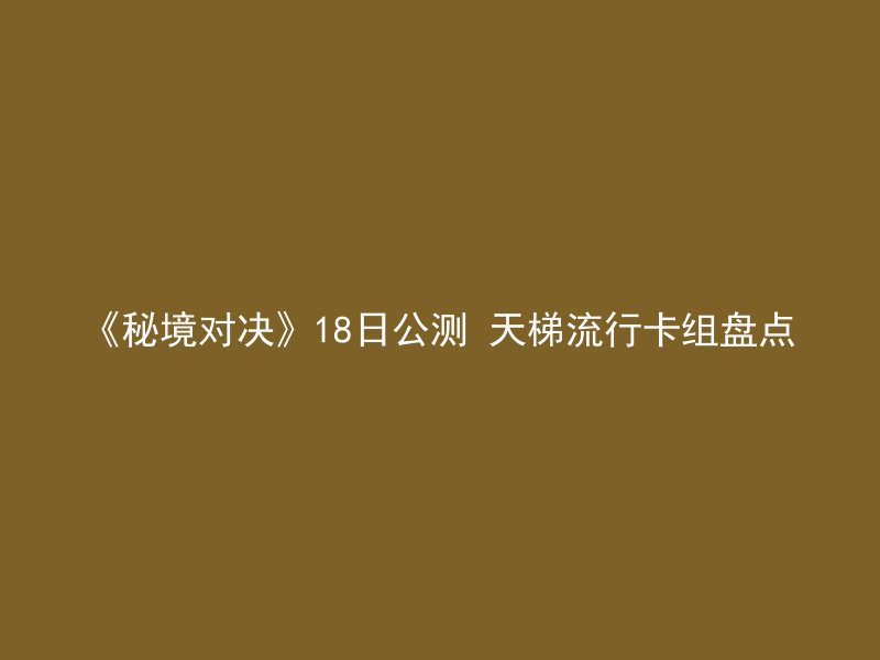 《秘境对决》18日公测 天梯流行卡组盘点