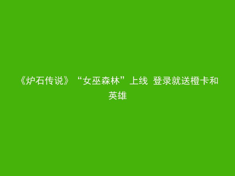 《炉石传说》“女巫森林”上线 登录就送橙卡和英雄