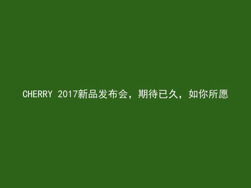 CHERRY 2017新品发布会，期待已久，如你所愿