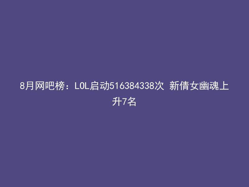 8月网吧榜：LOL启动516384338次 新倩女幽魂上升7名