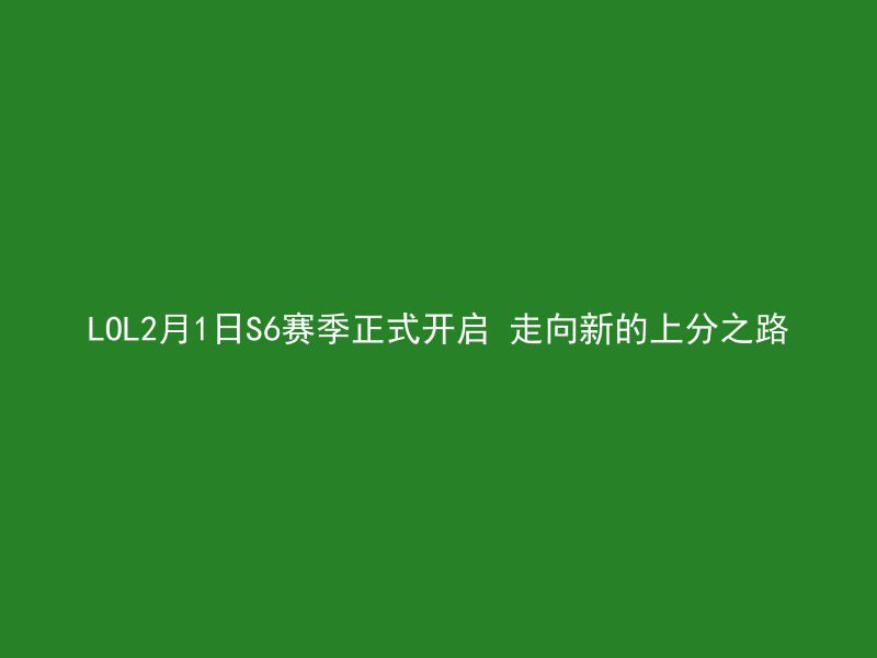 LOL2月1日S6赛季正式开启 走向新的上分之路