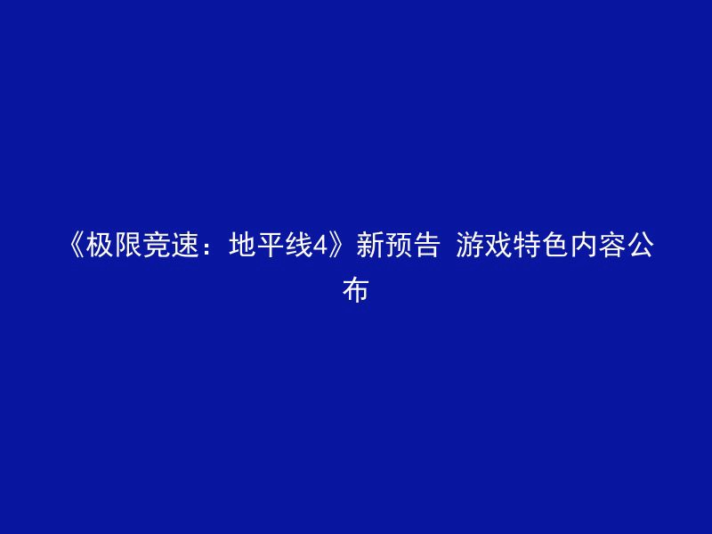 《极限竞速：地平线4》新预告 游戏特色内容公布