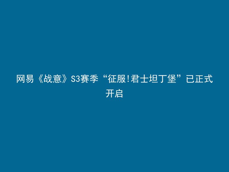 网易《战意》S3赛季“征服!君士坦丁堡”已正式开启