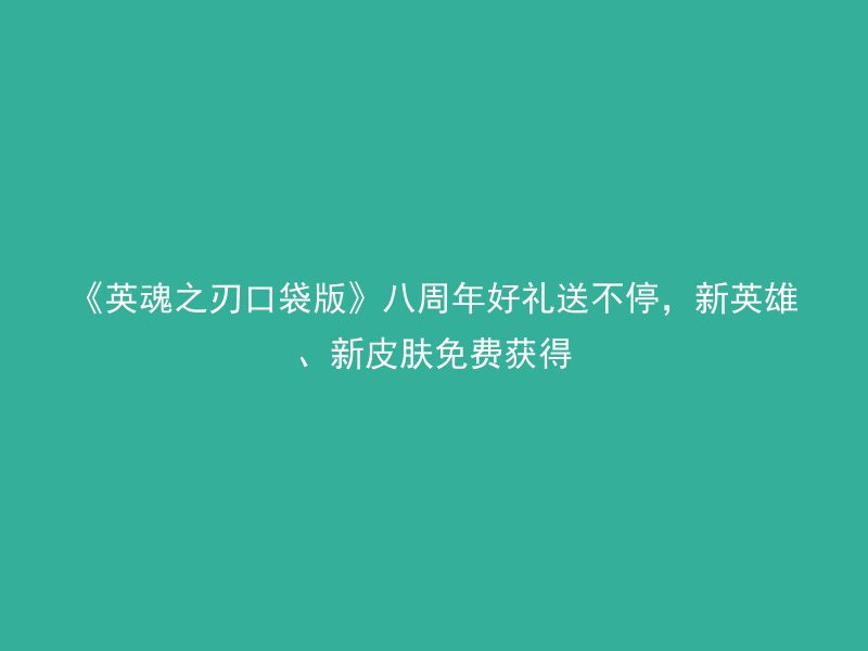 《英魂之刃口袋版》八周年好礼送不停，新英雄、新皮肤免费获得