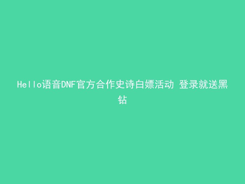 Hello语音DNF官方合作史诗白嫖活动 登录就送黑钻